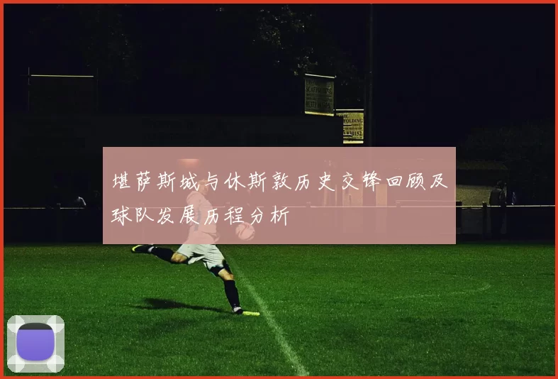 堪萨斯城与休斯敦历史交锋回顾及球队发展历程分析