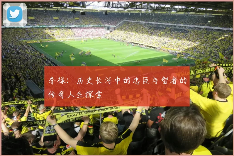 李禄：历史长河中的忠臣与智者的传奇人生探索