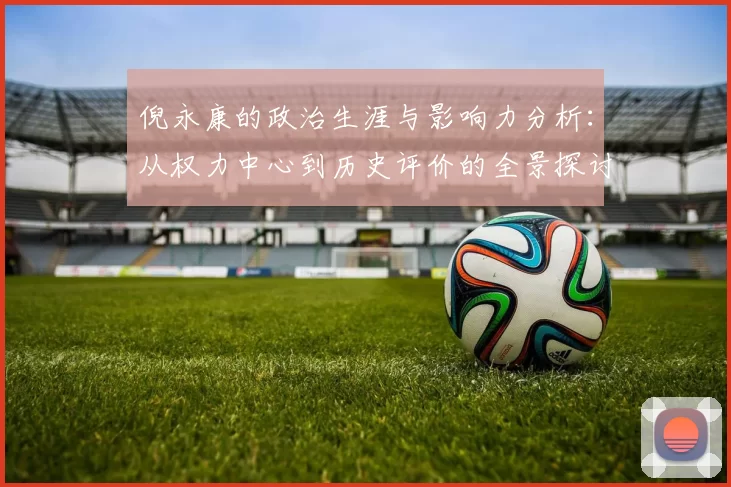 倪永康的政治生涯与影响力分析：从权力中心到历史评价的全景探讨