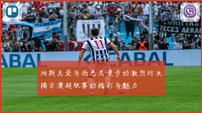 珀斯光荣与西悉尼漫步的激烈对决揭示澳超联赛的精彩与魅力