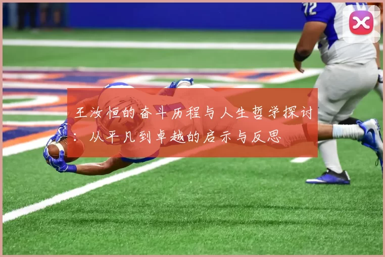 王汝恒的奋斗历程与人生哲学探讨：从平凡到卓越的启示与反思