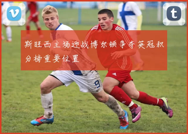 斯旺西主场迎战博尔顿争夺英冠积分榜重要位置