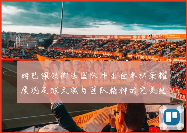 姆巴佩领衔法国队冲击世界杯荣耀展现足球天赋与团队精神的完美结合